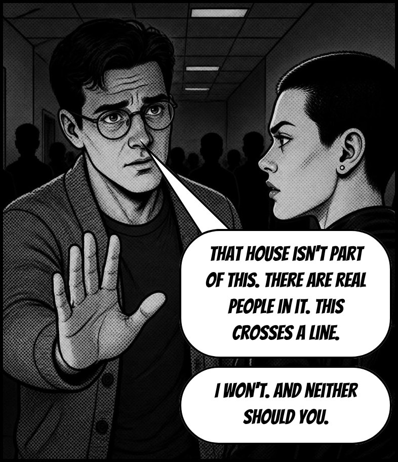 Carrel, in glasses, blocks Vera. Speech: That house isn't part of this. There are real people in it. This crosses a line. I won't. And neither should you.